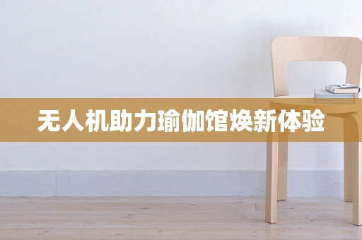 无人机助力瑜伽馆焕新体验