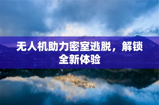 无人机助力密室逃脱，解锁全新体验