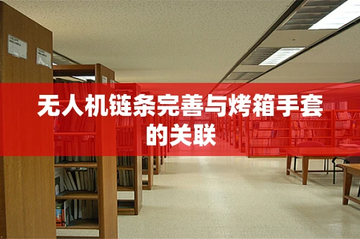 无人机链条完善与烤箱手套的关联