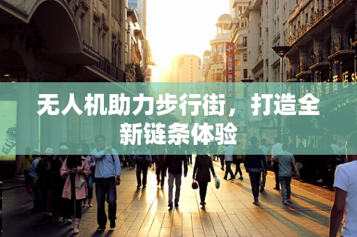 无人机助力步行街，打造全新链条体验