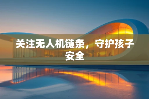 关注无人机链条，守护孩子安全