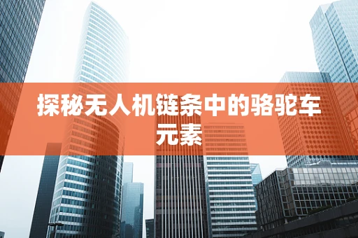 探秘无人机链条中的骆驼车元素