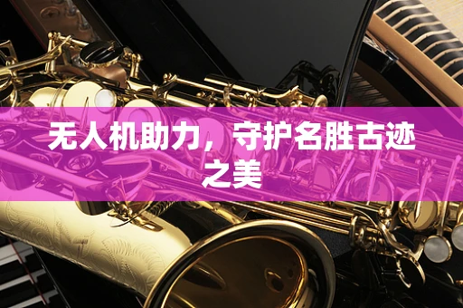 无人机助力，守护名胜古迹之美