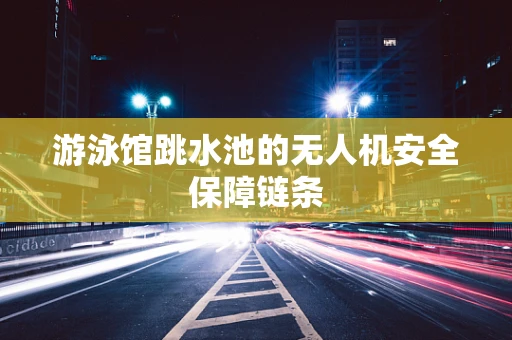 游泳馆跳水池的无人机安全保障链条