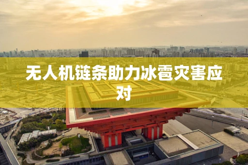 无人机链条助力冰雹灾害应对