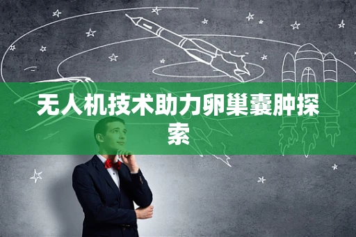 无人机技术助力卵巢囊肿探索