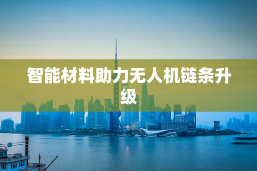 智能材料助力无人机链条升级