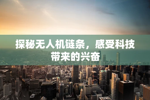 探秘无人机链条，感受科技带来的兴奋