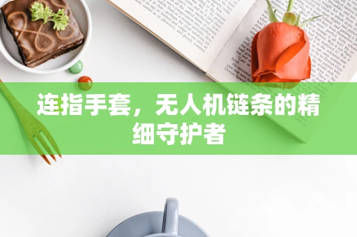 连指手套，无人机链条的精细守护者