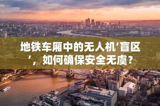 地铁车厢中的无人机‘盲区’，如何确保安全无虞？