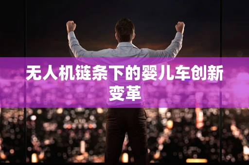 无人机链条下的婴儿车创新变革