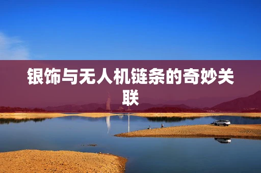 银饰与无人机链条的奇妙关联