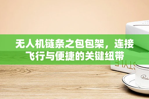 无人机链条之包包架，连接飞行与便捷的关键纽带