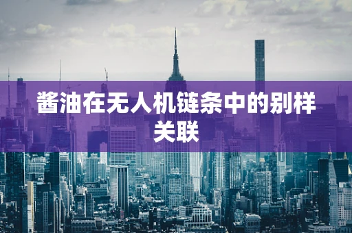 酱油在无人机链条中的别样关联