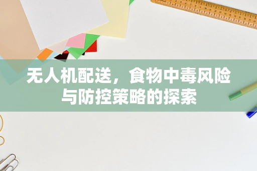 无人机配送，食物中毒风险与防控策略的探索