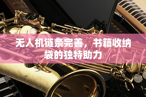 无人机链条完善，书籍收纳袋的独特助力