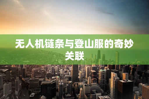 无人机链条与登山服的奇妙关联