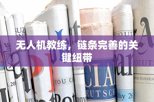 无人机教练，链条完善的关键纽带