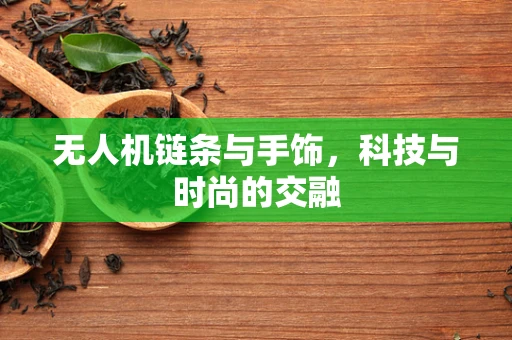 无人机链条与手饰，科技与时尚的交融
