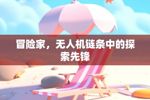 冒险家，无人机链条中的探索先锋