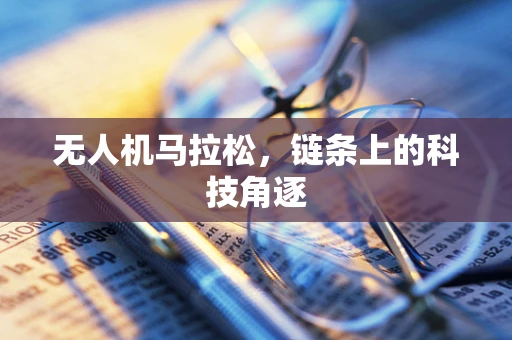 无人机马拉松，链条上的科技角逐