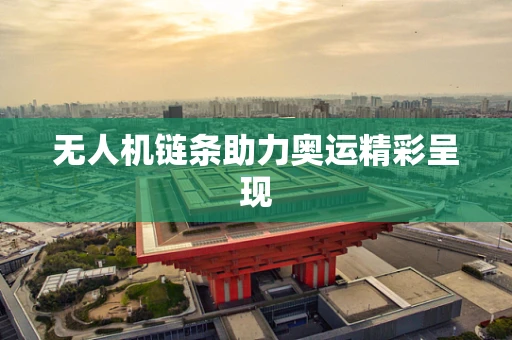 无人机链条助力奥运精彩呈现