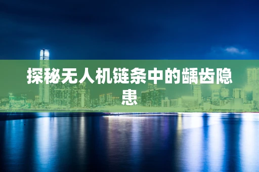 探秘无人机链条中的龋齿隐患