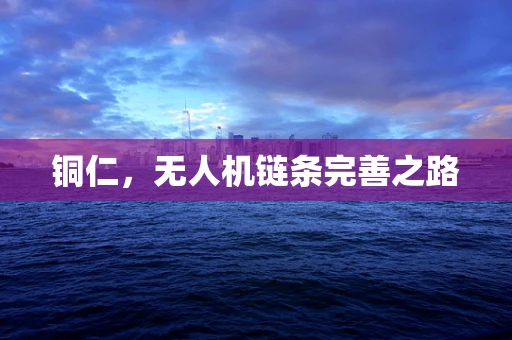 铜仁，无人机链条完善之路