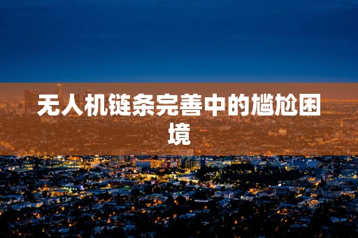 无人机链条完善中的尴尬困境