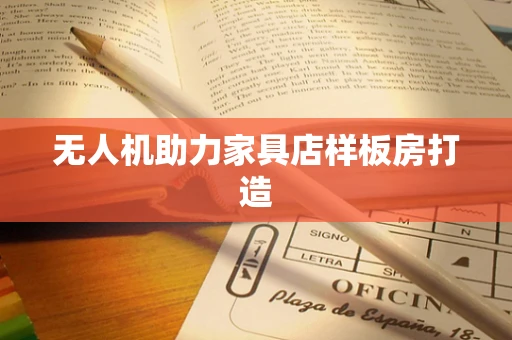 无人机助力家具店样板房打造