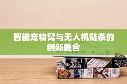 智能宠物窝与无人机链条的创新融合