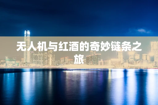 无人机与红酒的奇妙链条之旅