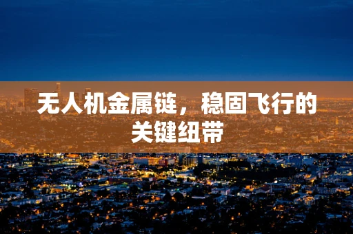 无人机金属链，稳固飞行的关键纽带