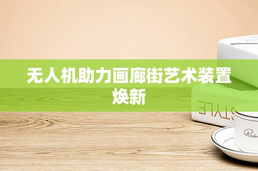 无人机助力画廊街艺术装置焕新