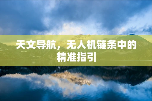 天文导航，无人机链条中的精准指引