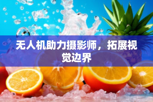 无人机助力摄影师，拓展视觉边界