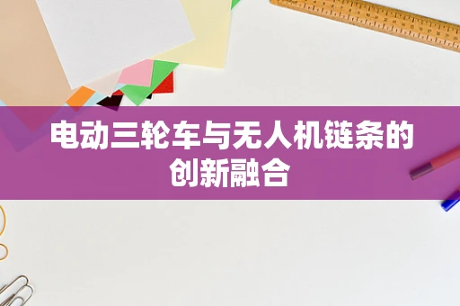 电动三轮车与无人机链条的创新融合