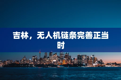 吉林，无人机链条完善正当时