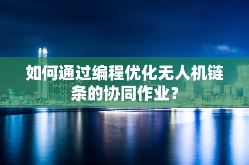 如何通过编程优化无人机链条的协同作业？