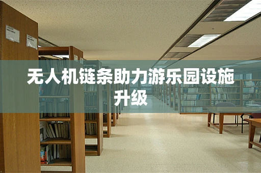 无人机链条助力游乐园设施升级