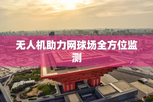 无人机助力网球场全方位监测