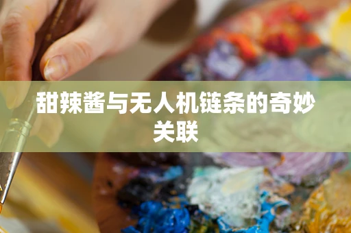 甜辣酱与无人机链条的奇妙关联