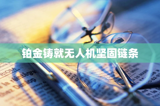 铂金铸就无人机坚固链条