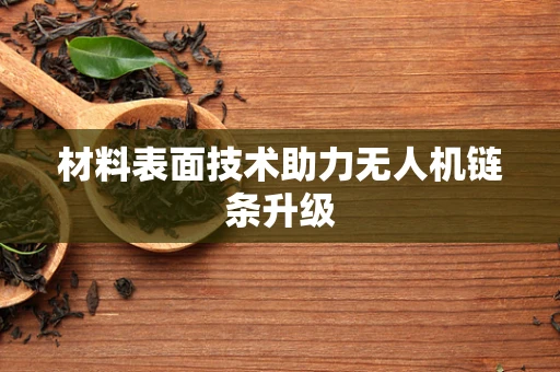 材料表面技术助力无人机链条升级