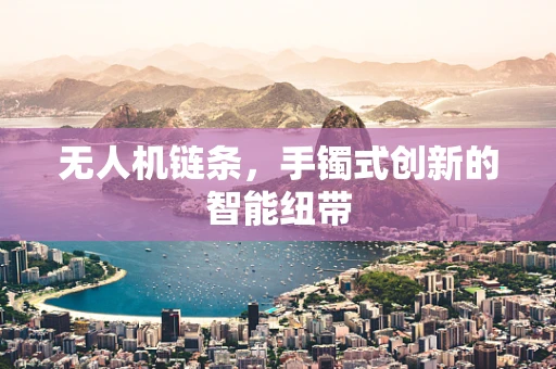 无人机链条，手镯式创新的智能纽带