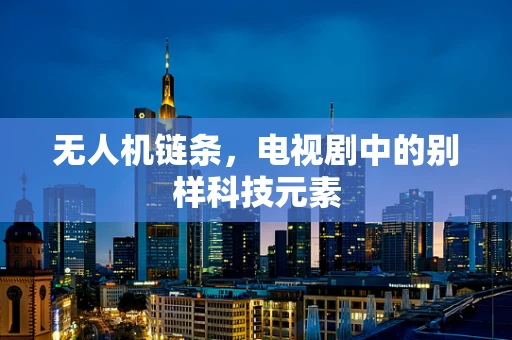 无人机链条，电视剧中的别样科技元素