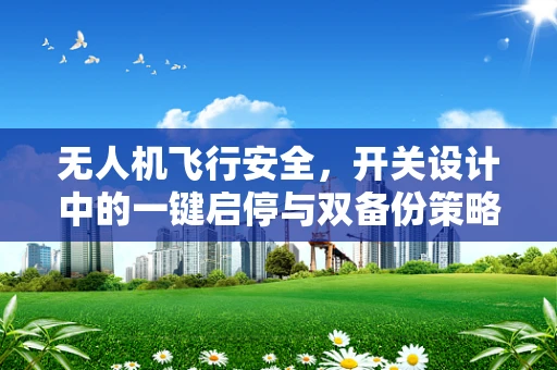 无人机飞行安全，开关设计中的一键启停与双备份策略