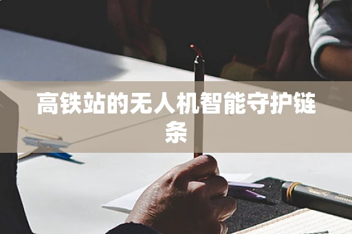 高铁站的无人机智能守护链条