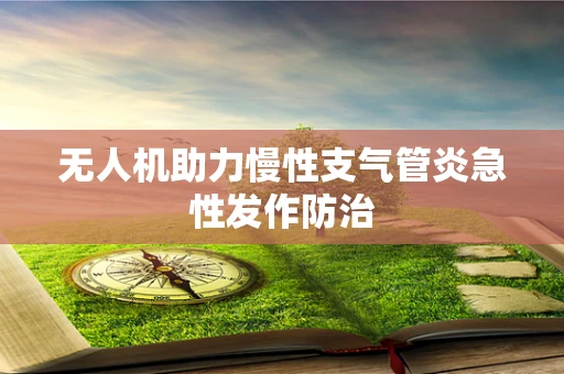 无人机助力慢性支气管炎急性发作防治