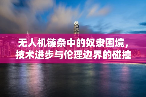 无人机链条中的奴隶困境，技术进步与伦理边界的碰撞